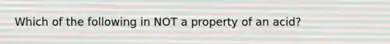 Which of the following in NOT a property of an acid?