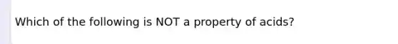 Which of the following is NOT a property of acids?