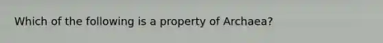 Which of the following is a property of Archaea?