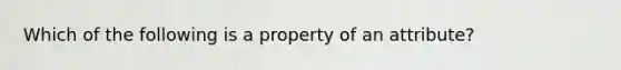 Which of the following is a property of an attribute?