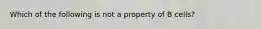 Which of the following is not a property of B cells?