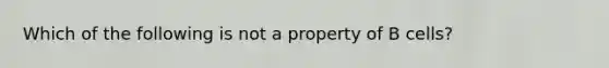 Which of the following is not a property of B cells?