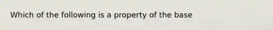 Which of the following is a property of the base