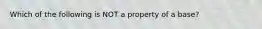 Which of the following is NOT a property of a base?