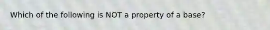 Which of the following is NOT a property of a base?