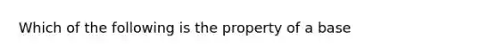 Which of the following is the property of a base