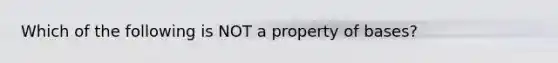 Which of the following is NOT a property of bases?