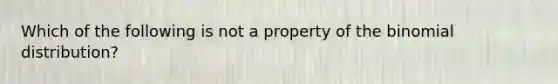 Which of the following is not a property of the binomial distribution?