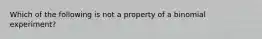 Which of the following is not a property of a binomial experiment?