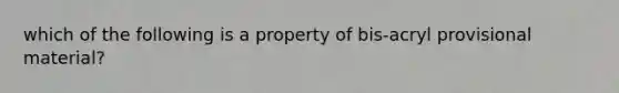 which of the following is a property of bis-acryl provisional material?