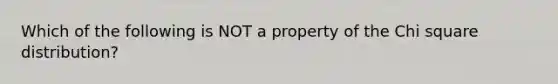 Which of the following is NOT a property of the Chi square distribution?