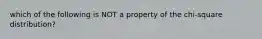 which of the following is NOT a property of the chi-square distribution?