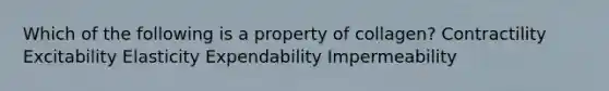 Which of the following is a property of collagen? Contractility Excitability Elasticity Expendability Impermeability