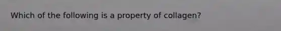 Which of the following is a property of collagen?