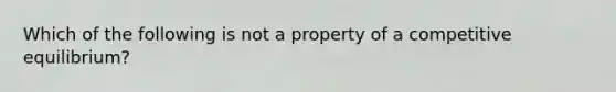 Which of the following is not a property of a competitive equilibrium?