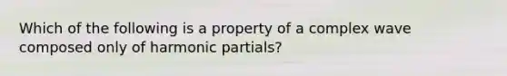 Which of the following is a property of a complex wave composed only of harmonic partials?