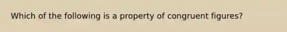 Which of the following is a property of congruent figures?