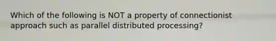 Which of the following is NOT a property of connectionist approach such as parallel distributed processing?