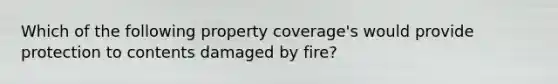 Which of the following property coverage's would provide protection to contents damaged by fire?