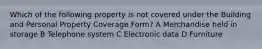 Which of the following property is not covered under the Building and Personal Property Coverage Form? A Merchandise held in storage B Telephone system C Electronic data D Furniture