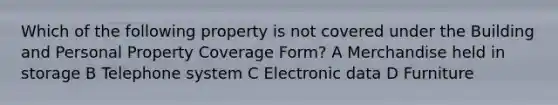 Which of the following property is not covered under the Building and Personal Property Coverage Form? A Merchandise held in storage B Telephone system C Electronic data D Furniture