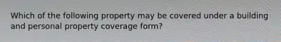 Which of the following property may be covered under a building and personal property coverage form?