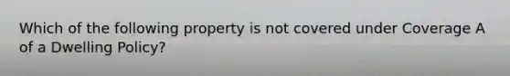 Which of the following property is not covered under Coverage A of a Dwelling Policy?