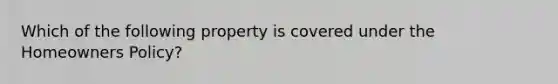 Which of the following property is covered under the Homeowners Policy?