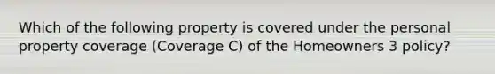 Which of the following property is covered under the personal property coverage (Coverage C) of the Homeowners 3 policy?