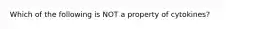 Which of the following is NOT a property of cytokines?