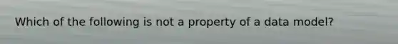 Which of the following is not a property of a data model?