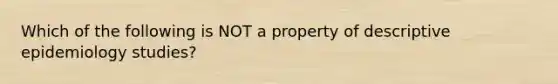 Which of the following is NOT a property of descriptive epidemiology studies?