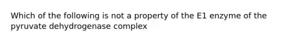 Which of the following is not a property of the E1 enzyme of the pyruvate dehydrogenase complex