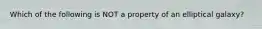 Which of the following is NOT a property of an elliptical galaxy?