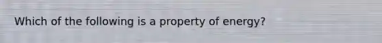 Which of the following is a property of energy?