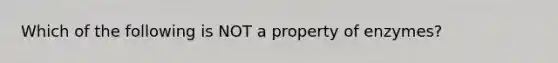 Which of the following is NOT a property of enzymes?