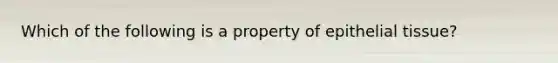 Which of the following is a property of epithelial tissue?