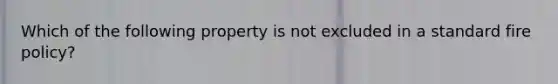 Which of the following property is not excluded in a standard fire policy?