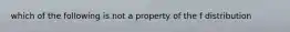 which of the following is not a property of the f distribution