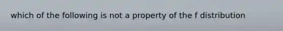 which of the following is not a property of the f distribution