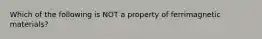 Which of the following is NOT a property of ferrimagnetic materials?