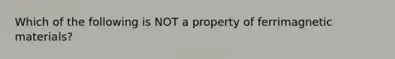 Which of the following is NOT a property of ferrimagnetic materials?