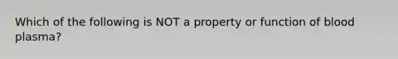 Which of the following is NOT a property or function of blood plasma?