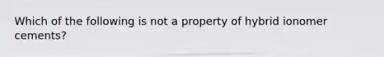 Which of the following is not a property of hybrid ionomer cements?