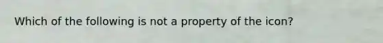 Which of the following is not a property of the icon?