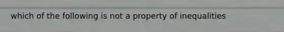 which of the following is not a property of inequalities