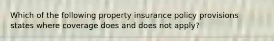 Which of the following property insurance policy provisions states where coverage does and does not apply?