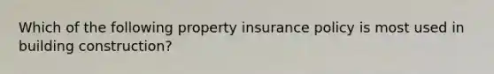 Which of the following property insurance policy is most used in building construction?