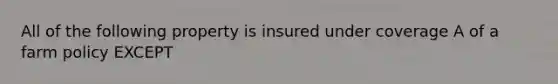 All of the following property is insured under coverage A of a farm policy EXCEPT