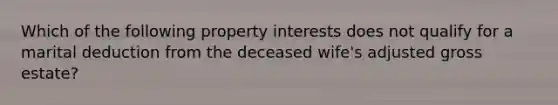 Which of the following property interests does not qualify for a marital deduction from the deceased wife's adjusted gross estate?